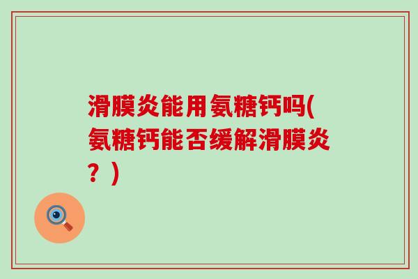 滑膜炎能用氨糖钙吗(氨糖钙能否缓解滑膜炎?)-第1张图片-氨糖科普网 滑膜炎能用氨糖钙吗(氨糖钙能否缓解滑膜炎?)-第1张图片-氨糖科普网