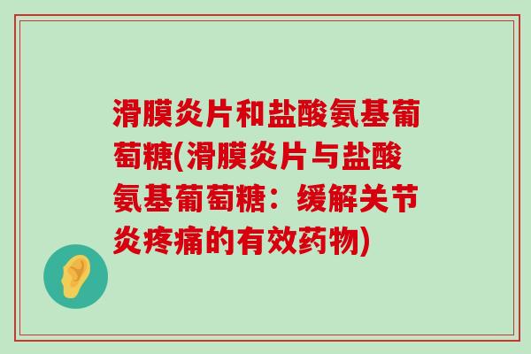滑膜炎片和盐酸氨基葡萄糖(滑膜炎片与盐酸氨基葡萄糖：缓解关节炎疼痛的有效药物)-第1张图片-氨糖科普网