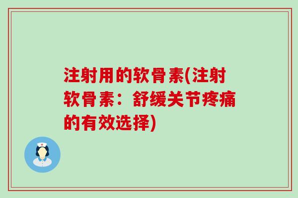 注射用的软骨素(注射软骨素:舒缓关节疼痛的有效选择)-第1张图片-氨糖科普网 注射用的软骨素(注射软骨素:舒缓关节疼痛的有效选择)-第1张图片-氨糖科普网