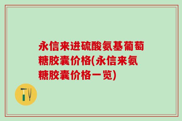 永信来进硫酸氨基葡萄糖胶囊价格(永信来氨糖胶囊价格一览)-第1张图片-氨糖科普网