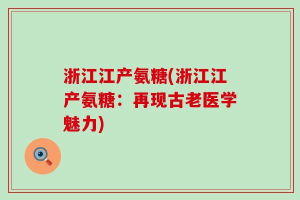浙江江产氨糖(浙江江产氨糖：再现古老医学魅力)-第1张图片-氨糖科普网