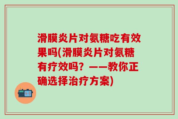 滑膜炎片对氨糖吃有效果吗(滑膜炎片对氨糖有疗效吗?——教你正确选择治疗方案)-第1张图片-氨糖科普网 滑膜炎片对氨糖吃有效果吗(滑膜炎片对氨糖有疗效吗?——教你正确选择治疗方案)-第1张图片-氨糖科普网