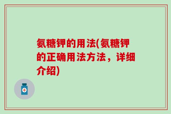 氨糖钾的用法(氨糖钾的正确用法方法,详细介绍)-第1张图片-氨糖科普网 氨糖钾的用法(氨糖钾的正确用法方法,详细介绍)-第1张图片-氨糖科普网