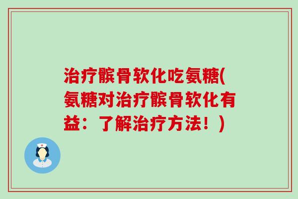 治疗髌骨软化吃氨糖(氨糖对治疗髌骨软化有益：了解治疗方法！)-第1张图片-氨糖科普网