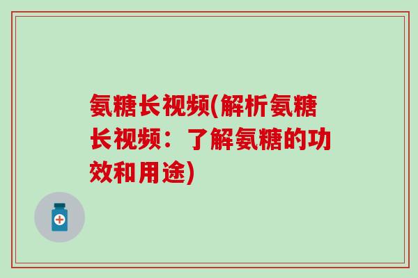 氨糖长视频(解析氨糖长视频：了解氨糖的功效和用途)-第1张图片-氨糖科普网