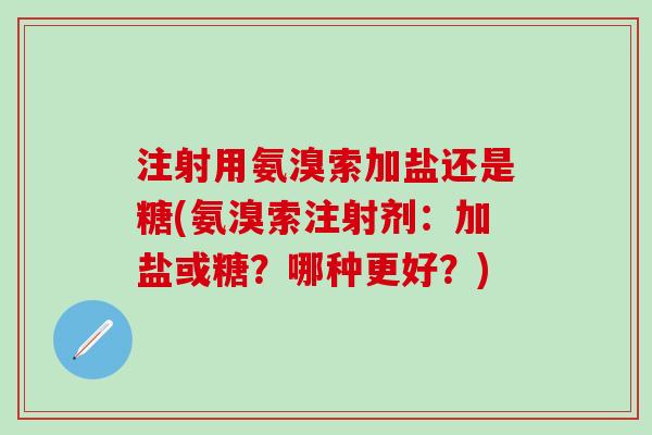注射用氨溴索加盐还是糖(氨溴索注射剂:加盐或糖?哪种更好?)-第1张图片-氨糖科普网 注射用氨溴索加盐还是糖(氨溴索注射剂:加盐或糖?哪种更好?)-第1张图片-氨糖科普网