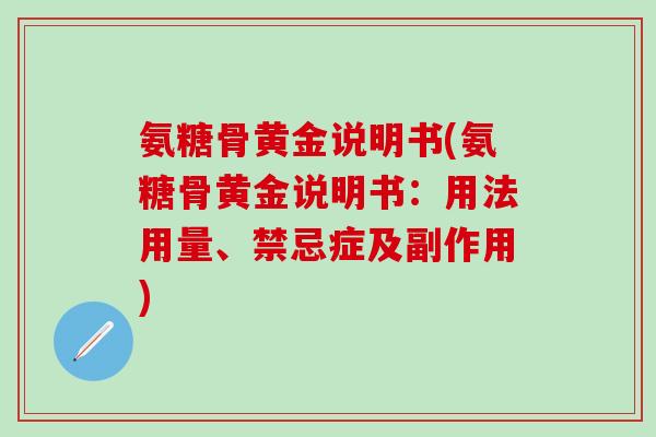 氨糖骨黄金说明书(氨糖骨黄金说明书:用法用量、禁忌症及副作用)-第1张图片-氨糖科普网 氨糖骨黄金说明书(氨糖骨黄金说明书:用法用量、禁忌症及副作用)-第1张图片-氨糖科普网