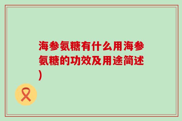 海参氨糖有什么用海参氨糖的功效及用途简述)-第1张图片-氨糖科普网