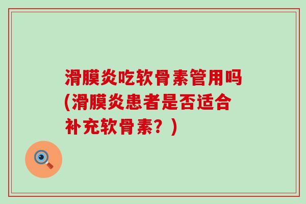 滑膜炎吃软骨素管用吗(滑膜炎患者是否适合补充软骨素?)-第1张图片-氨糖科普网 滑膜炎吃软骨素管用吗(滑膜炎患者是否适合补充软骨素?)-第1张图片-氨糖科普网