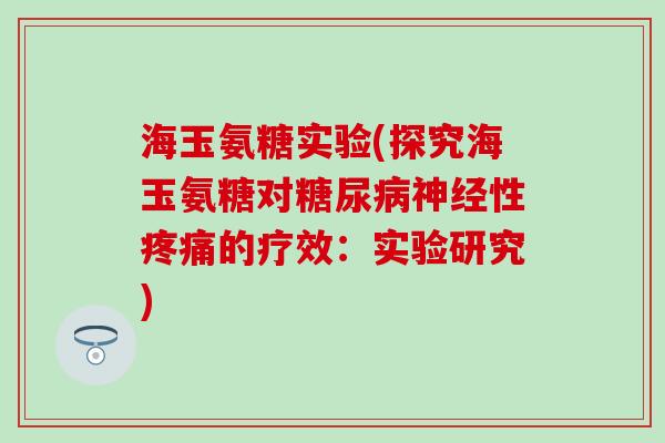海玉氨糖实验(探究海玉氨糖对糖尿病神经性疼痛的疗效：实验研究)-第1张图片-氨糖科普网