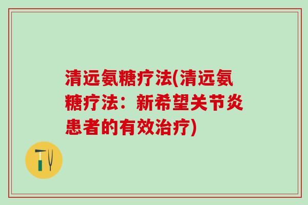 清远氨糖疗法(清远氨糖疗法：新希望关节炎患者的有效治疗)-第1张图片-氨糖科普网