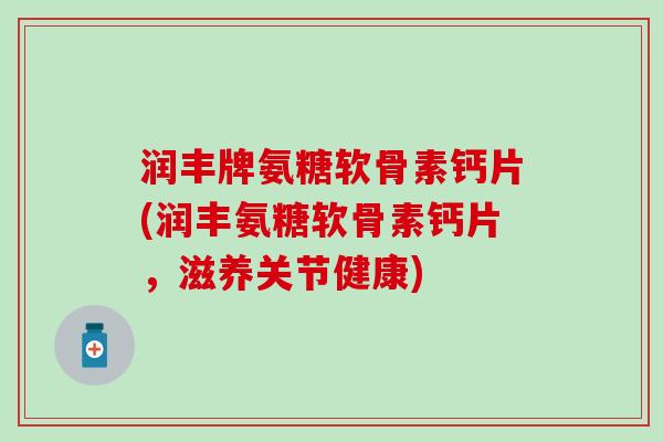 润丰牌氨糖软骨素钙片(润丰氨糖软骨素钙片,滋养关节健康)-第1张图片-氨糖科普网 润丰牌氨糖软骨素钙片(润丰氨糖软骨素钙片,滋养关节健康)-第1张图片-氨糖科普网