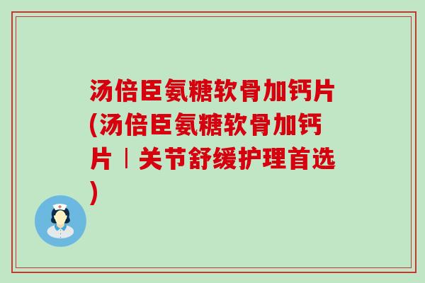 汤倍臣氨糖软骨加钙片(汤倍臣氨糖软骨加钙片︱关节舒缓护理首选)-第1张图片-氨糖科普网