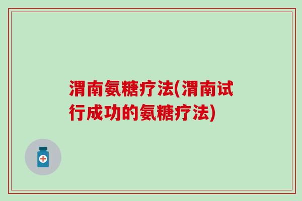 渭南氨糖疗法(渭南试行成功的氨糖疗法)-第1张图片-氨糖科普网 渭南氨糖疗法(渭南试行成功的氨糖疗法)-第1张图片-氨糖科普网