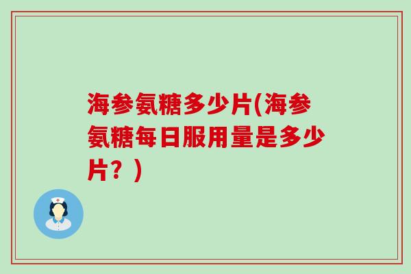 海参氨糖多少片(海参氨糖每日服用量是多少片?)-第1张图片-氨糖科普网 海参氨糖多少片(海参氨糖每日服用量是多少片?)-第1张图片-氨糖科普网
