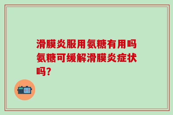 滑膜炎服用氨糖有用吗氨糖可缓解滑膜炎症状吗?-第1张图片-氨糖科普网 滑膜炎服用氨糖有用吗氨糖可缓解滑膜炎症状吗?-第1张图片-氨糖科普网