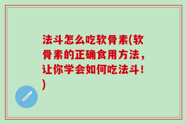 法斗怎么吃软骨素(软骨素的正确食用方法,让你学会如何吃法斗!)-第1张图片-氨糖科普网 法斗怎么吃软骨素(软骨素的正确食用方法,让你学会如何吃法斗!)-第1张图片-氨糖科普网