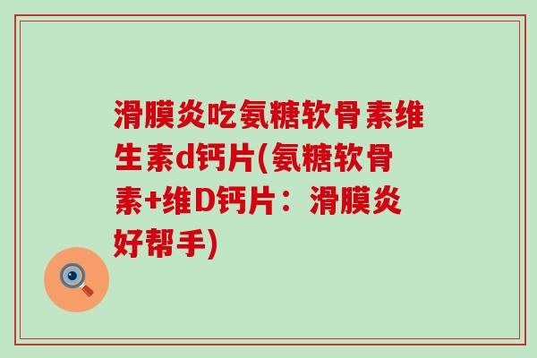 滑膜炎吃氨糖软骨素维生素d钙片(氨糖软骨素+维D钙片:滑膜炎好帮手)-第1张图片-氨糖科普网 滑膜炎吃氨糖软骨素维生素d钙片(氨糖软骨素+维D钙片:滑膜炎好帮手)-第1张图片-氨糖科普网