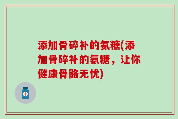 添加骨碎补的氨糖(添加骨碎补的氨糖,让你健康骨骼无忧)-第1张图片-氨糖科普网 添加骨碎补的氨糖(添加骨碎补的氨糖,让你健康骨骼无忧)-第1张图片-氨糖科普网