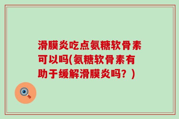 滑膜炎吃点氨糖软骨素可以吗(氨糖软骨素有助于缓解滑膜炎吗？)-第1张图片-氨糖科普网