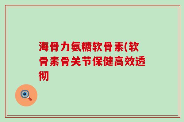 海骨力氨糖软骨素(软骨素骨关节保健高效透彻-第1张图片-氨糖科普网