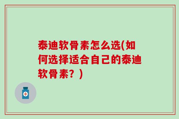 泰迪软骨素怎么选(如何选择适合自己的泰迪软骨素?)-第1张图片-氨糖科普网 泰迪软骨素怎么选(如何选择适合自己的泰迪软骨素?)-第1张图片-氨糖科普网