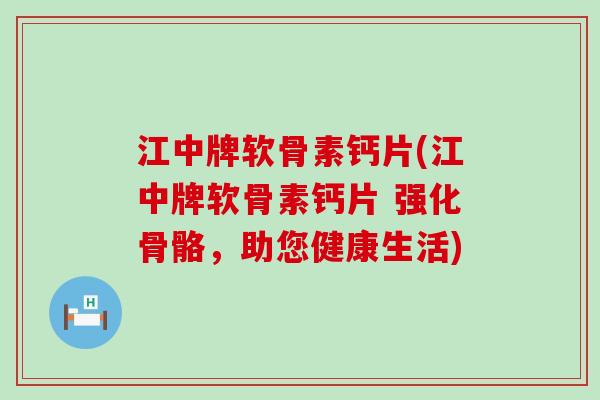 江中牌软骨素钙片(江中牌软骨素钙片 强化骨骼,助您健康生活)-第1张图片-氨糖科普网 江中牌软骨素钙片(江中牌软骨素钙片 强化骨骼,助您健康生活)-第1张图片-氨糖科普网