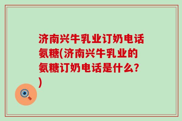 济南兴牛乳业订奶电话氨糖(济南兴牛乳业的氨糖订奶电话是什么?)-第1张图片-氨糖科普网 济南兴牛乳业订奶电话氨糖(济南兴牛乳业的氨糖订奶电话是什么?)-第1张图片-氨糖科普网