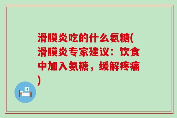 滑膜炎吃的什么氨糖(滑膜炎专家建议:饮食中加入氨糖,缓解疼痛)-第1张图片-氨糖科普网 滑膜炎吃的什么氨糖(滑膜炎专家建议:饮食中加入氨糖,缓解疼痛)-第1张图片-氨糖科普网