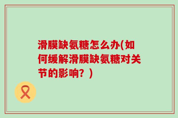 滑膜缺氨糖怎么办(如何缓解滑膜缺氨糖对关节的影响？)-第1张图片-氨糖科普网