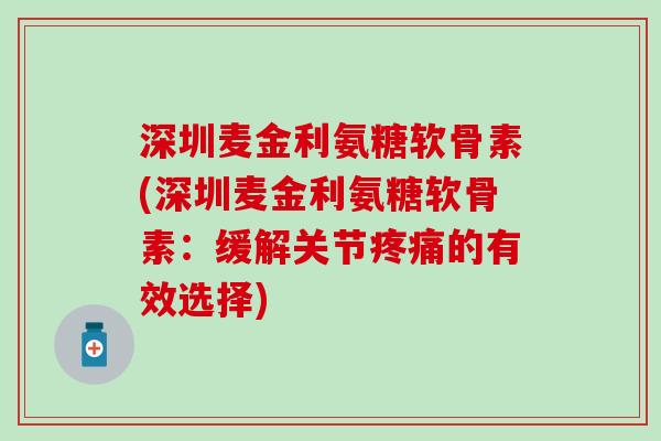 深圳麦金利氨糖软骨素(深圳麦金利氨糖软骨素：缓解关节疼痛的有效选择)-第1张图片-氨糖科普网