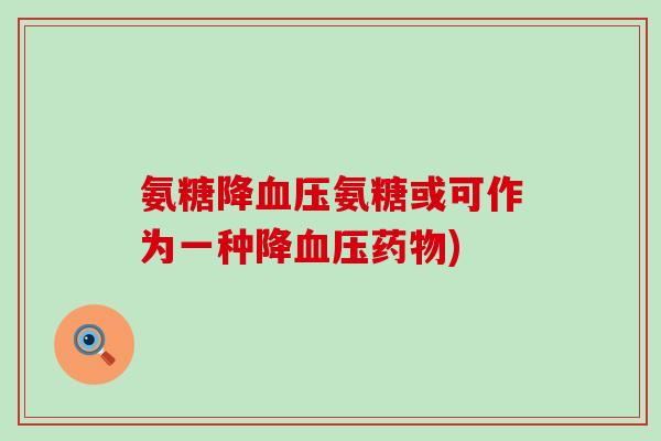 氨糖降血压氨糖或可作为一种降血压药物)-第1张图片-氨糖科普网 氨糖降血压氨糖或可作为一种降血压药物)-第1张图片-氨糖科普网