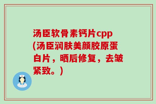 汤臣软骨素钙片cpp(汤臣润肤美颜胶原蛋白片,晒后修复,去皱紧致。)-第1张图片-氨糖科普网 汤臣软骨素钙片cpp(汤臣润肤美颜胶原蛋白片,晒后修复,去皱紧致。)-第1张图片-氨糖科普网