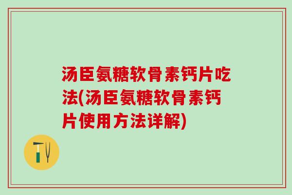 汤臣氨糖软骨素钙片吃法(汤臣氨糖软骨素钙片使用方法详解)-第1张图片-氨糖科普网 汤臣氨糖软骨素钙片吃法(汤臣氨糖软骨素钙片使用方法详解)-第1张图片-氨糖科普网