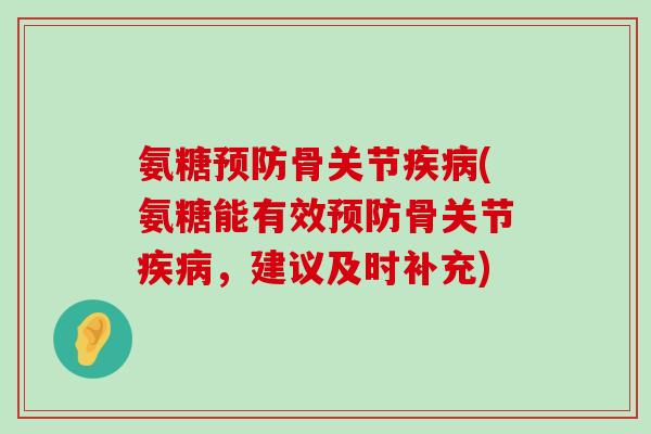 氨糖预防骨关节疾病(氨糖能有效预防骨关节疾病,建议及时补充)-第1张图片-氨糖科普网 氨糖预防骨关节疾病(氨糖能有效预防骨关节疾病,建议及时补充)-第1张图片-氨糖科普网