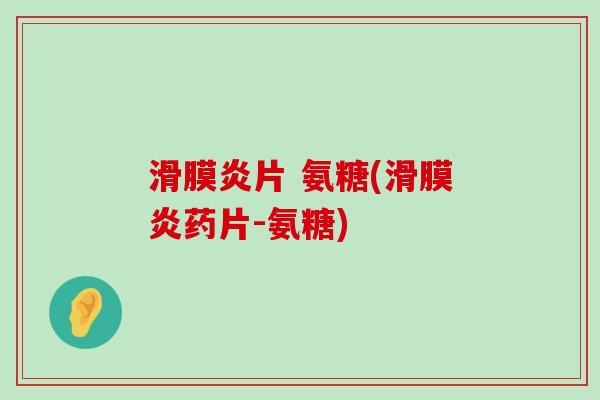 滑膜炎片 氨糖(滑膜炎药片-氨糖)-第1张图片-氨糖科普网 滑膜炎片 氨糖(滑膜炎药片-氨糖)-第1张图片-氨糖科普网