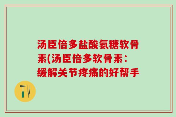汤臣倍多盐酸氨糖软骨素(汤臣倍多软骨素:缓解关节疼痛的好帮手-第1张图片-氨糖科普网 汤臣倍多盐酸氨糖软骨素(汤臣倍多软骨素:缓解关节疼痛的好帮手-第1张图片-氨糖科普网