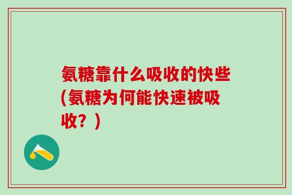 氨糖靠什么吸收的快些(氨糖为何能快速被吸收?)-第1张图片-氨糖科普网 氨糖靠什么吸收的快些(氨糖为何能快速被吸收?)-第1张图片-氨糖科普网
