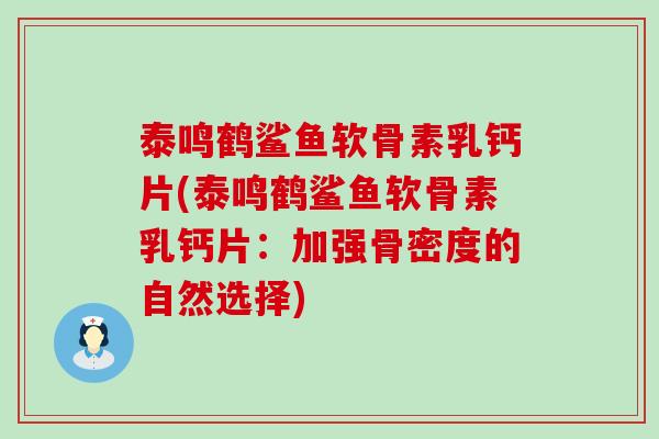 泰鸣鹤鲨鱼软骨素乳钙片(泰鸣鹤鲨鱼软骨素乳钙片:加强骨密度的自然选择)-第1张图片-氨糖科普网 泰鸣鹤鲨鱼软骨素乳钙片(泰鸣鹤鲨鱼软骨素乳钙片:加强骨密度的自然选择)-第1张图片-氨糖科普网