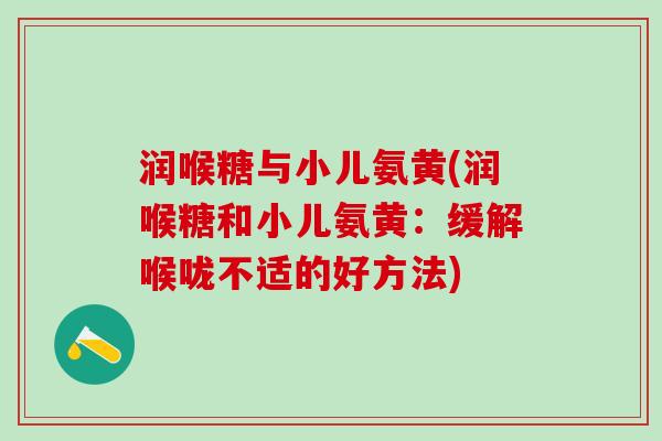润喉糖与小儿氨黄(润喉糖和小儿氨黄：缓解喉咙不适的好方法)-第1张图片-氨糖科普网