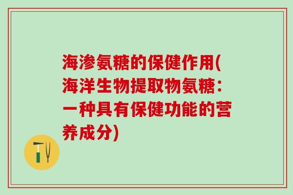 海渗氨糖的保健作用(海洋生物提取物氨糖:一种具有保健功能的营养成分)-第1张图片-氨糖科普网 海渗氨糖的保健作用(海洋生物提取物氨糖:一种具有保健功能的营养成分)-第1张图片-氨糖科普网