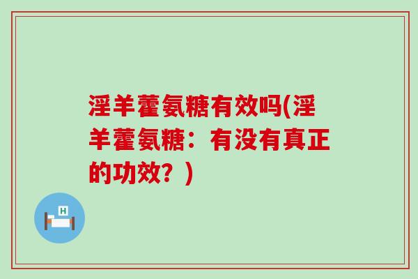 淫羊藿氨糖有效吗(淫羊藿氨糖:有没有真正的功效?)-第1张图片-氨糖科普网 淫羊藿氨糖有效吗(淫羊藿氨糖:有没有真正的功效?)-第1张图片-氨糖科普网
