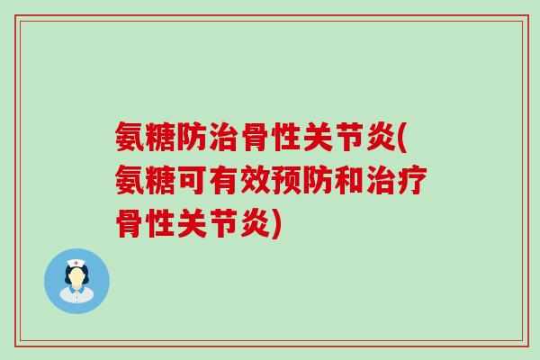 氨糖防治骨性关节炎(氨糖可有效预防和治疗骨性关节炎)-第1张图片-氨糖科普网 氨糖防治骨性关节炎(氨糖可有效预防和治疗骨性关节炎)-第1张图片-氨糖科普网
