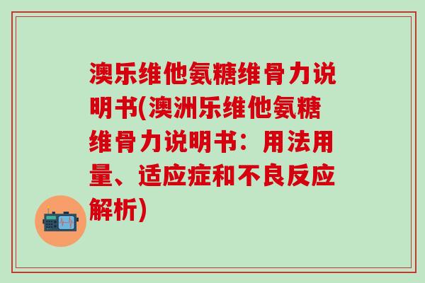 澳乐维他氨糖维骨力说明书(澳洲乐维他氨糖维骨力说明书:用法用量、适应症和不良反应解析)-第1张图片-氨糖科普网 澳乐维他氨糖维骨力说明书(澳洲乐维他氨糖维骨力说明书:用法用量、适应症和不良反应解析)-第1张图片-氨糖科普网
