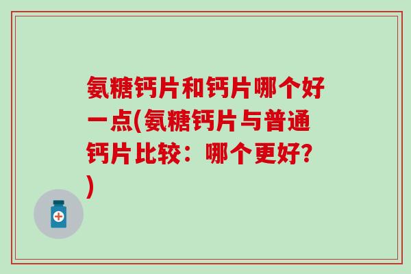 氨糖钙片和钙片哪个好一点(氨糖钙片与普通钙片比较：哪个更好？)-第1张图片-氨糖科普网