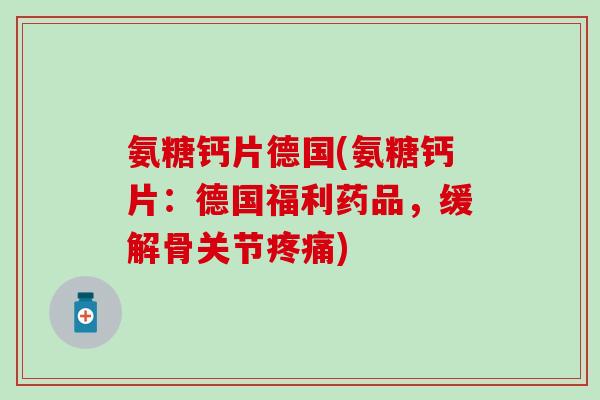 氨糖钙片德国(氨糖钙片：德国福利药品，缓解骨关节疼痛)-第1张图片-氨糖科普网