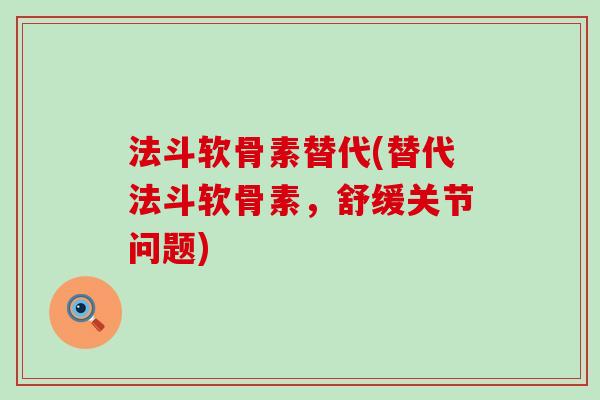 法斗软骨素替代(替代法斗软骨素，舒缓关节问题)-第1张图片-氨糖科普网