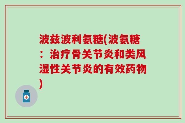 波兹波利氨糖(波氨糖:治疗骨关节炎和类风湿性关节炎的有效药物)-第1张图片-氨糖科普网 波兹波利氨糖(波氨糖:治疗骨关节炎和类风湿性关节炎的有效药物)-第1张图片-氨糖科普网