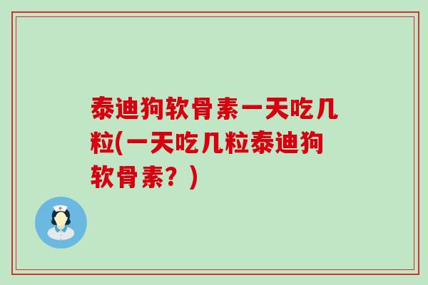 泰迪狗软骨素一天吃几粒(一天吃几粒泰迪狗软骨素?)-第1张图片-氨糖科普网 泰迪狗软骨素一天吃几粒(一天吃几粒泰迪狗软骨素?)-第1张图片-氨糖科普网
