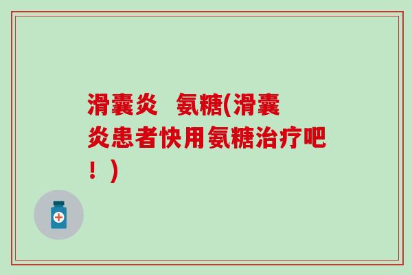 滑囊炎 氨糖(滑囊炎患者快用氨糖治疗吧!)-第1张图片-氨糖科普网 滑囊炎 氨糖(滑囊炎患者快用氨糖治疗吧!)-第1张图片-氨糖科普网